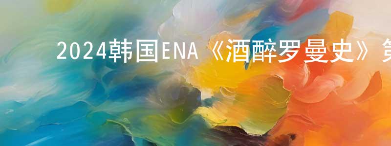 ﻿陈莉红的动漫综艺大全,﻿2024韩国ENA《酒醉罗曼史》第12集[韩语中字]迅雷下载_电影天堂